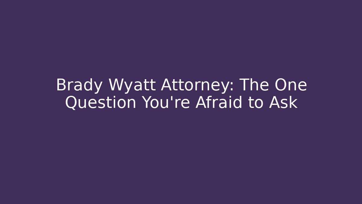 Brady Wyatt Attorney: The One Question You're Afraid to Ask
