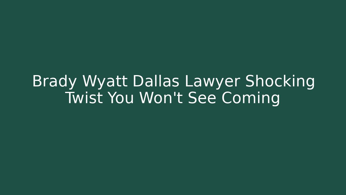 Brady Wyatt Dallas Lawyer Shocking Twist You Won’t See Coming