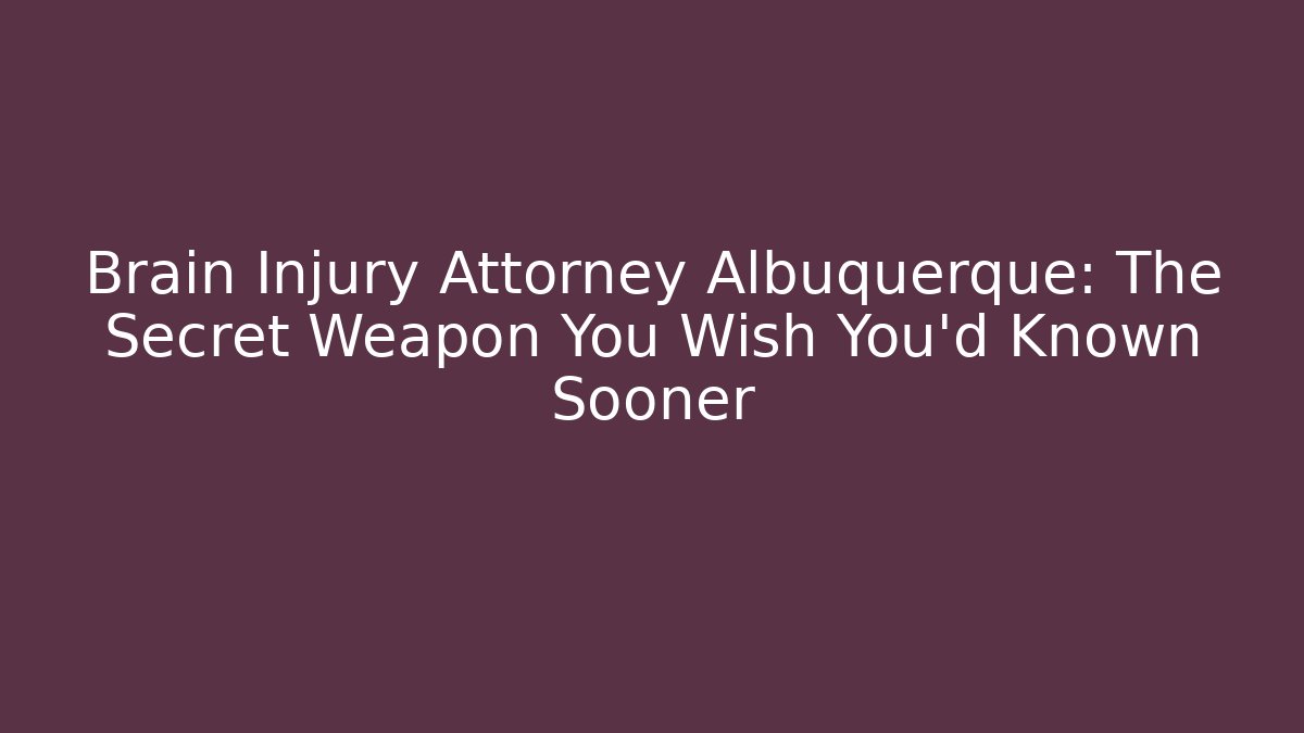 Brain Injury Attorney Albuquerque: The Secret Weapon You Wish You’d Known Sooner