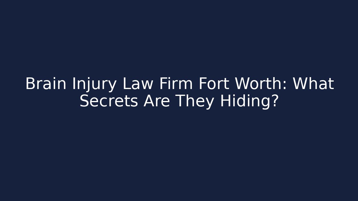 Brain Injury Law Firm Fort Worth: What Secrets Are They Hiding?