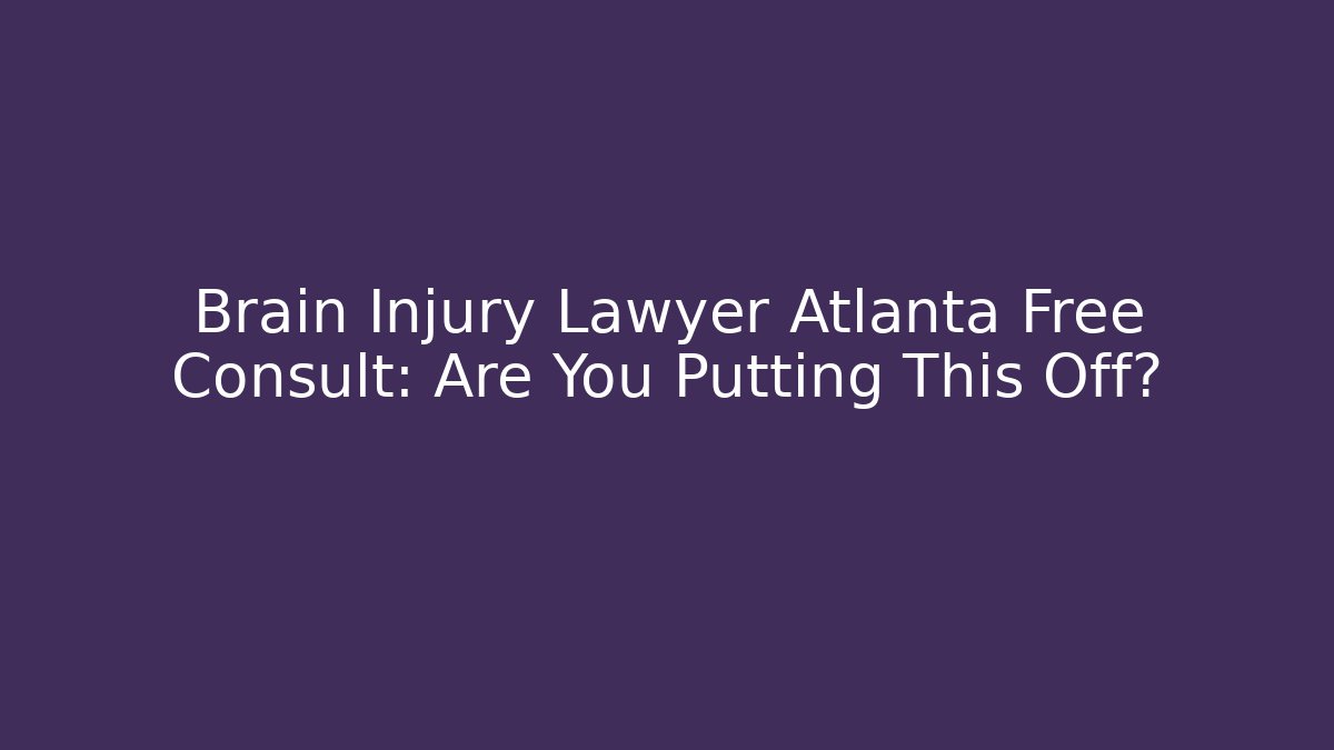 Brain Injury Lawyer Atlanta Free Consult: Are You Putting This Off?