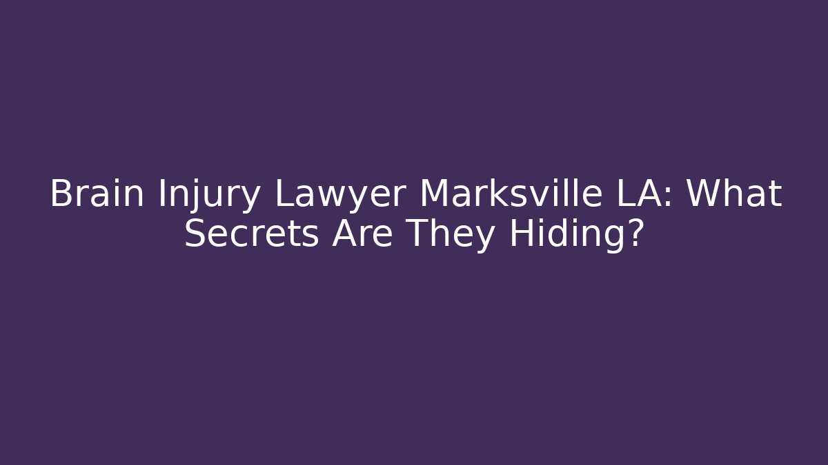 Brain Injury Lawyer Marksville LA: What Secrets Are They Hiding?