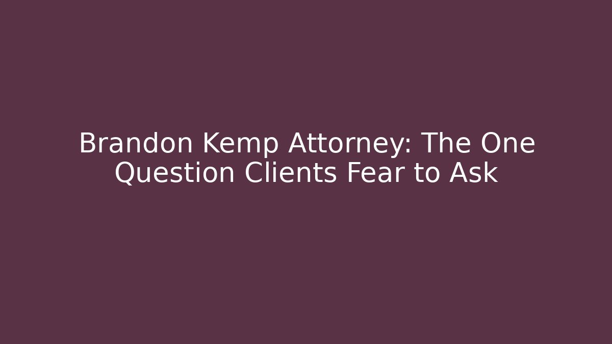 Brandon Kemp Attorney: The One Question Clients Fear to Ask