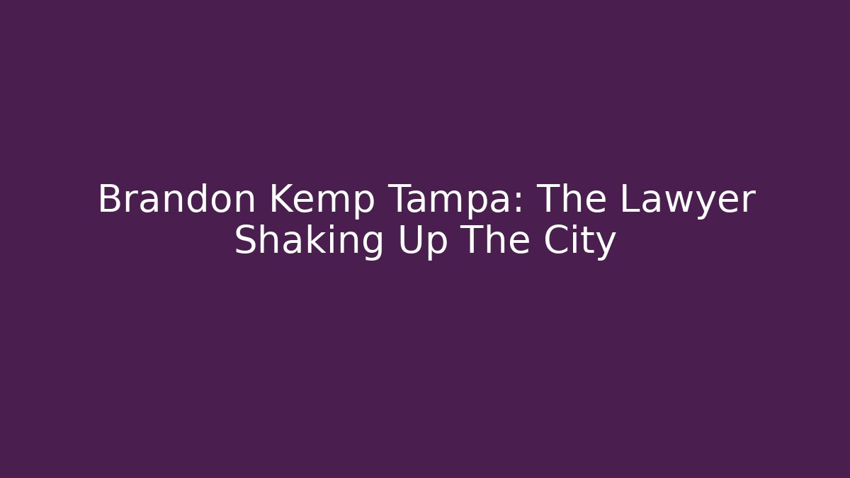 Brandon Kemp Tampa: The Lawyer Shaking Up The City