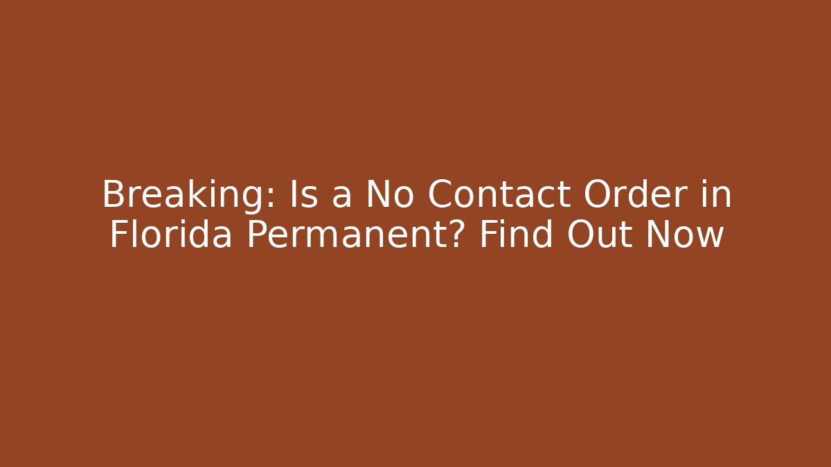 Breaking: Is a No Contact Order in Florida Permanent? Find Out Now