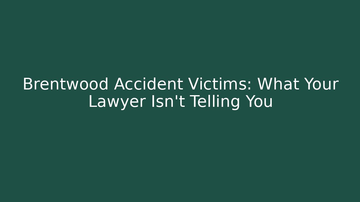Brentwood Accident Victims: What Your Lawyer Isn’t Telling You
