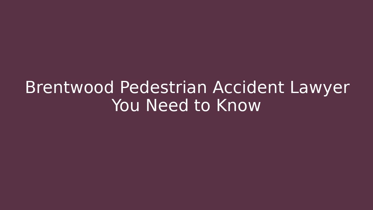 Brentwood Pedestrian Accident Lawyer You Need to Know