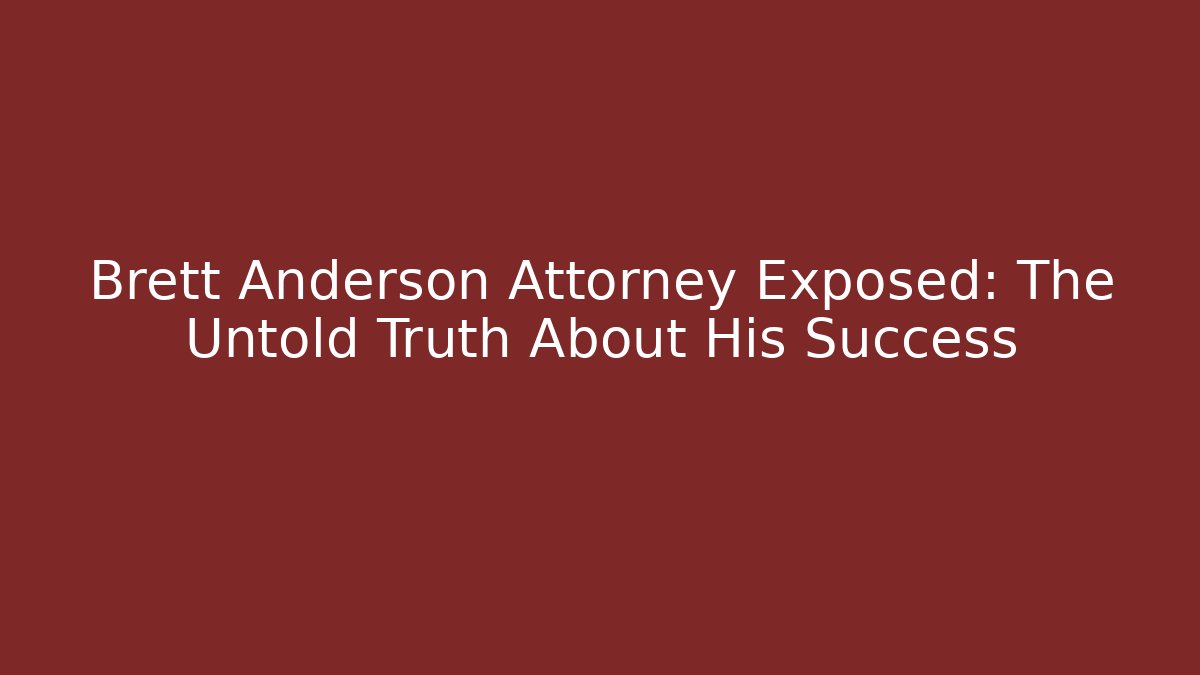 Brett Anderson Attorney Exposed: The Untold Truth About His Success