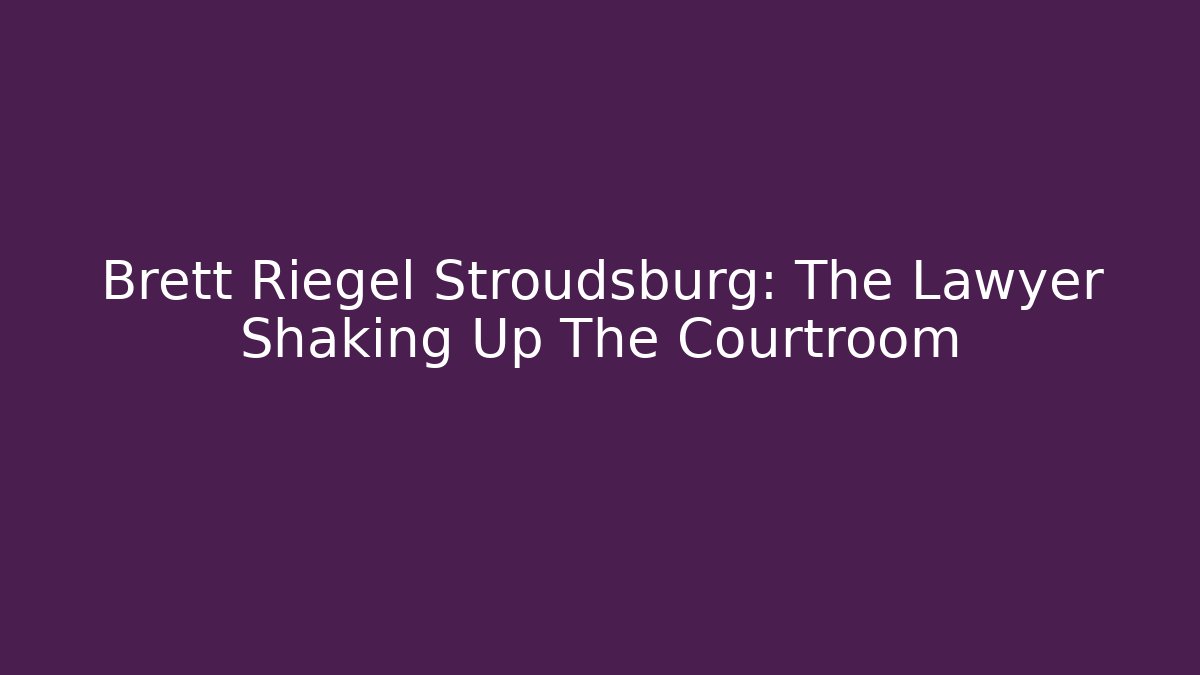 Brett Riegel Stroudsburg: The Lawyer Shaking Up The Courtroom