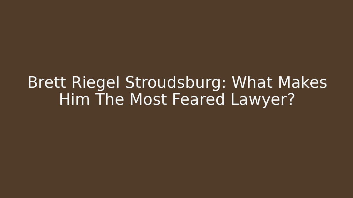 Brett Riegel Stroudsburg: What Makes Him The Most Feared Lawyer?