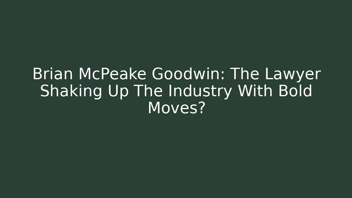 Brian McPeake Goodwin: The Lawyer Shaking Up The Industry With Bold Moves?