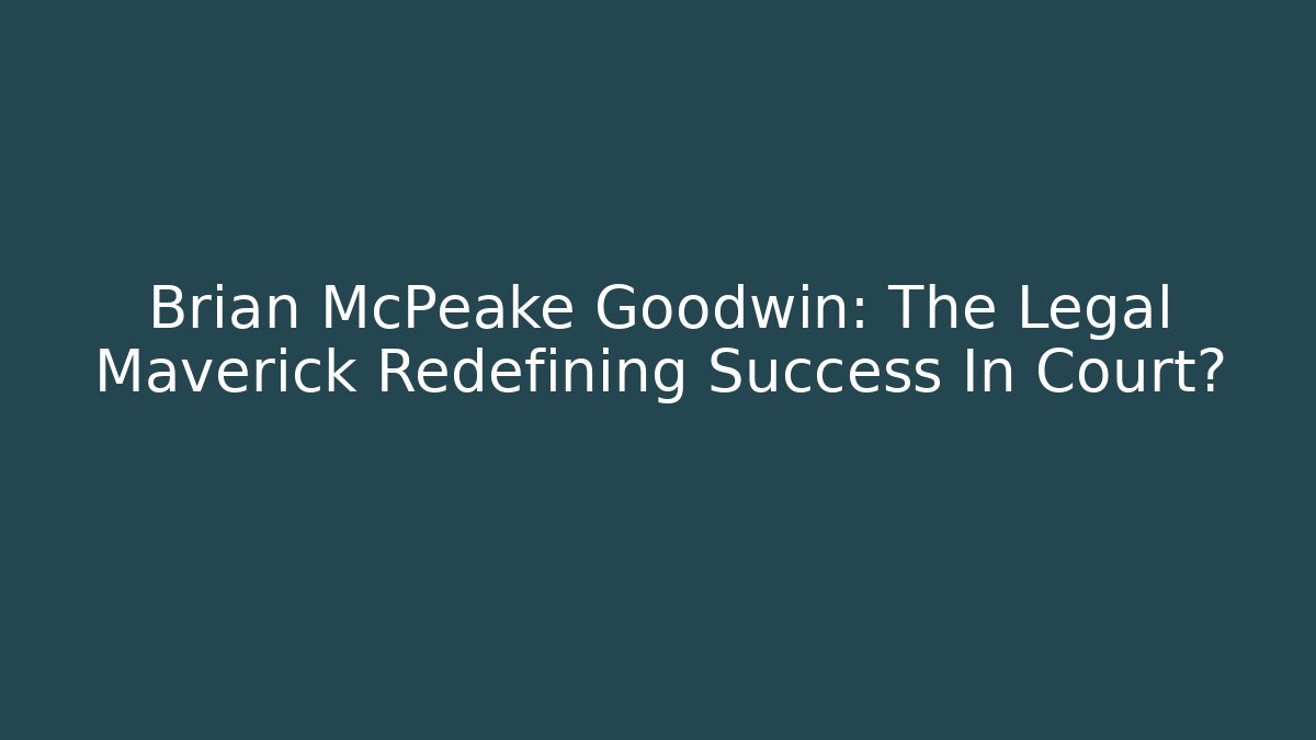 Brian McPeake Goodwin: The Legal Maverick Redefining Success In Court?