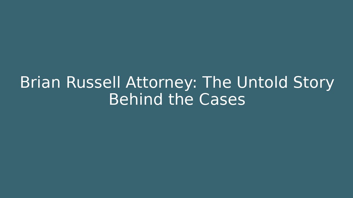 Brian Russell Attorney: The Untold Story Behind the Cases