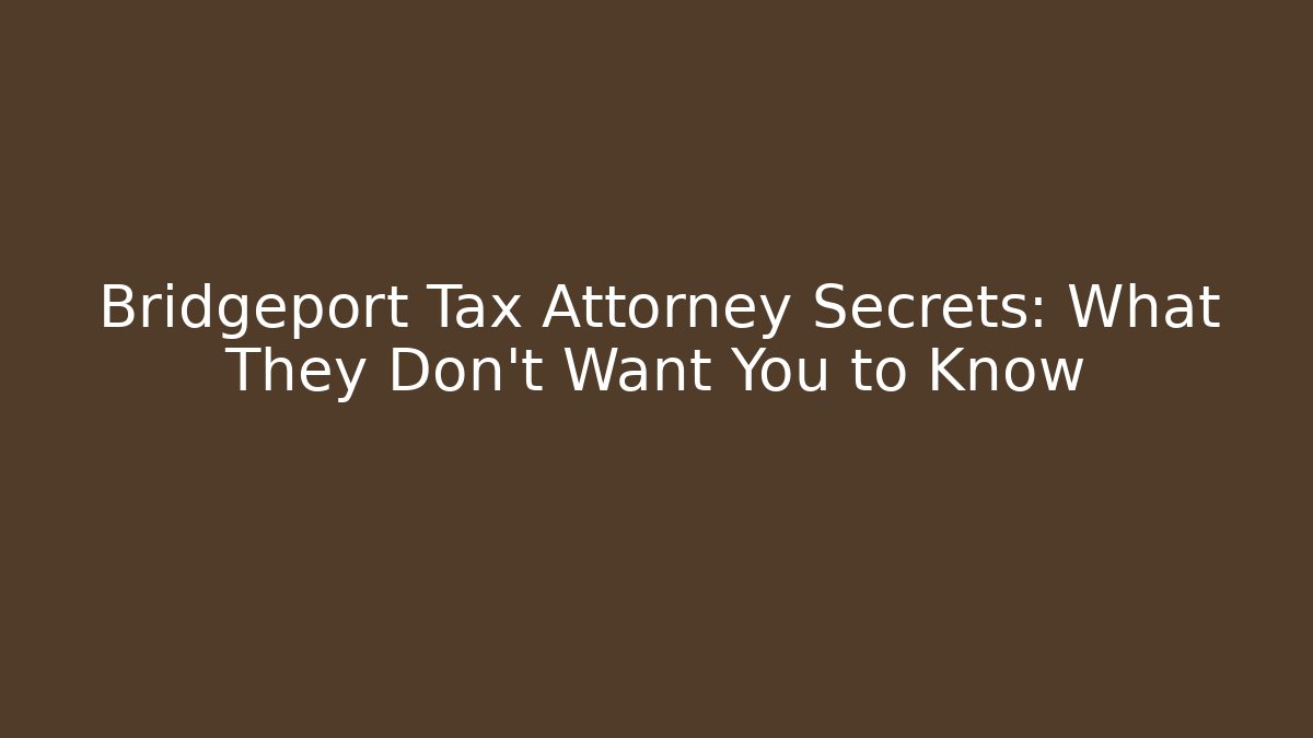 Bridgeport Tax Attorney Secrets: What They Don't Want You to Know