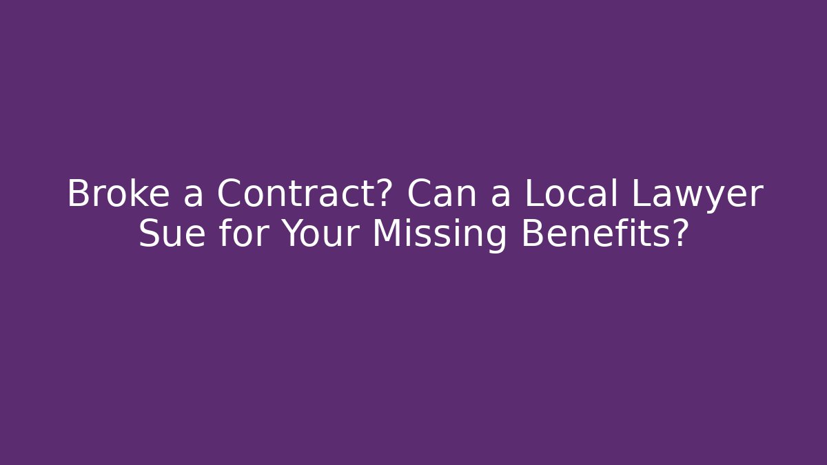 Broke a Contract? Can a Local Lawyer Sue for Your Missing Benefits?
