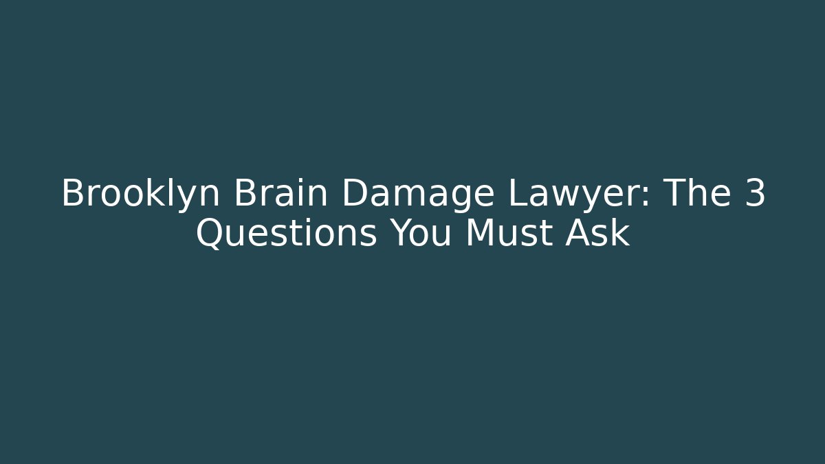 Brooklyn Brain Damage Lawyer: The 3 Questions You Must Ask