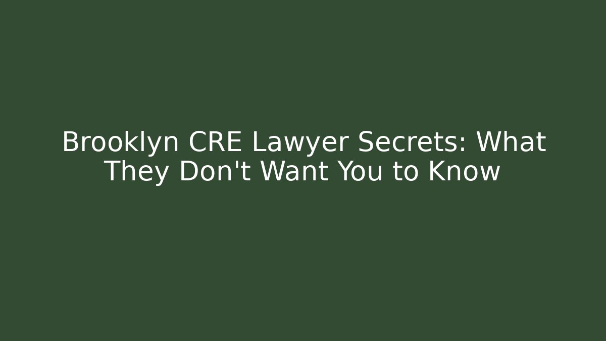 Brooklyn CRE Lawyer Secrets: What They Don’t Want You to Know