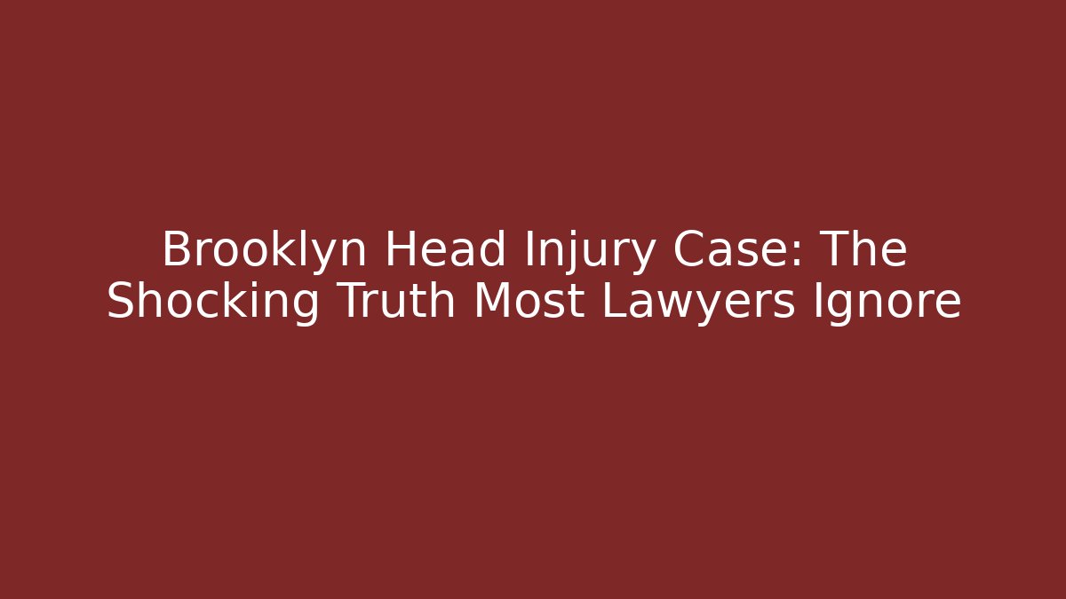 Brooklyn Head Injury Case: The Shocking Truth Most Lawyers Ignore