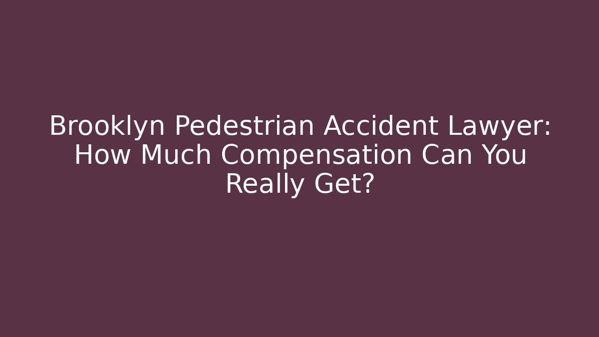 Brooklyn Pedestrian Accident Lawyer: How Much Compensation Can You Really Get?