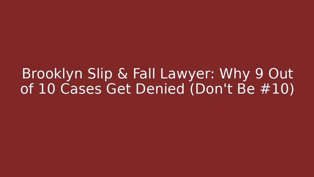 Brooklyn Slip & Fall Lawyer: Why 9 Out of 10 Cases Get Denied (Don’t Be #10)