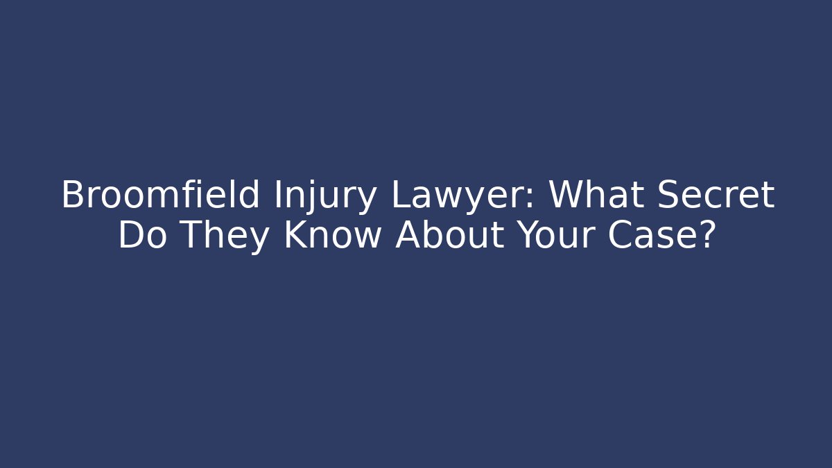 Broomfield Injury Lawyer: What Secret Do They Know About Your Case?