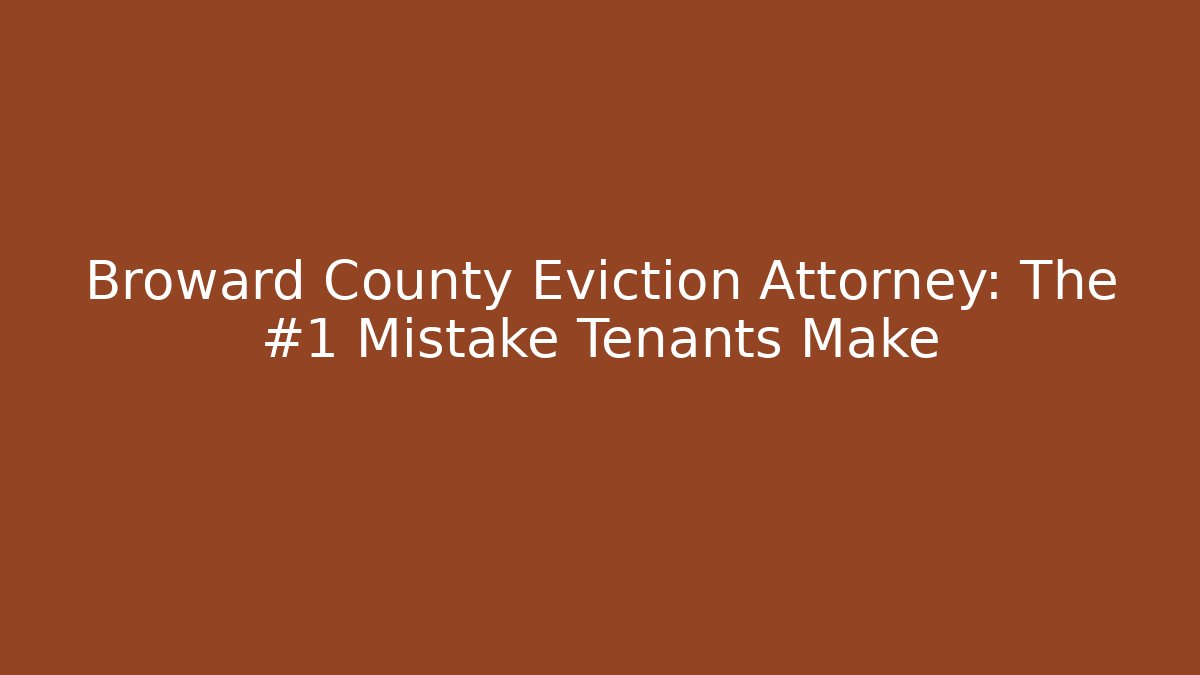 Broward County Eviction Attorney: The #1 Mistake Tenants Make