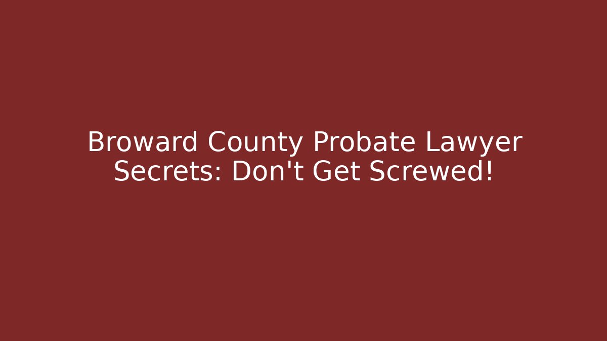 Broward County Probate Lawyer Secrets: Don't Get Screwed! - V Auction