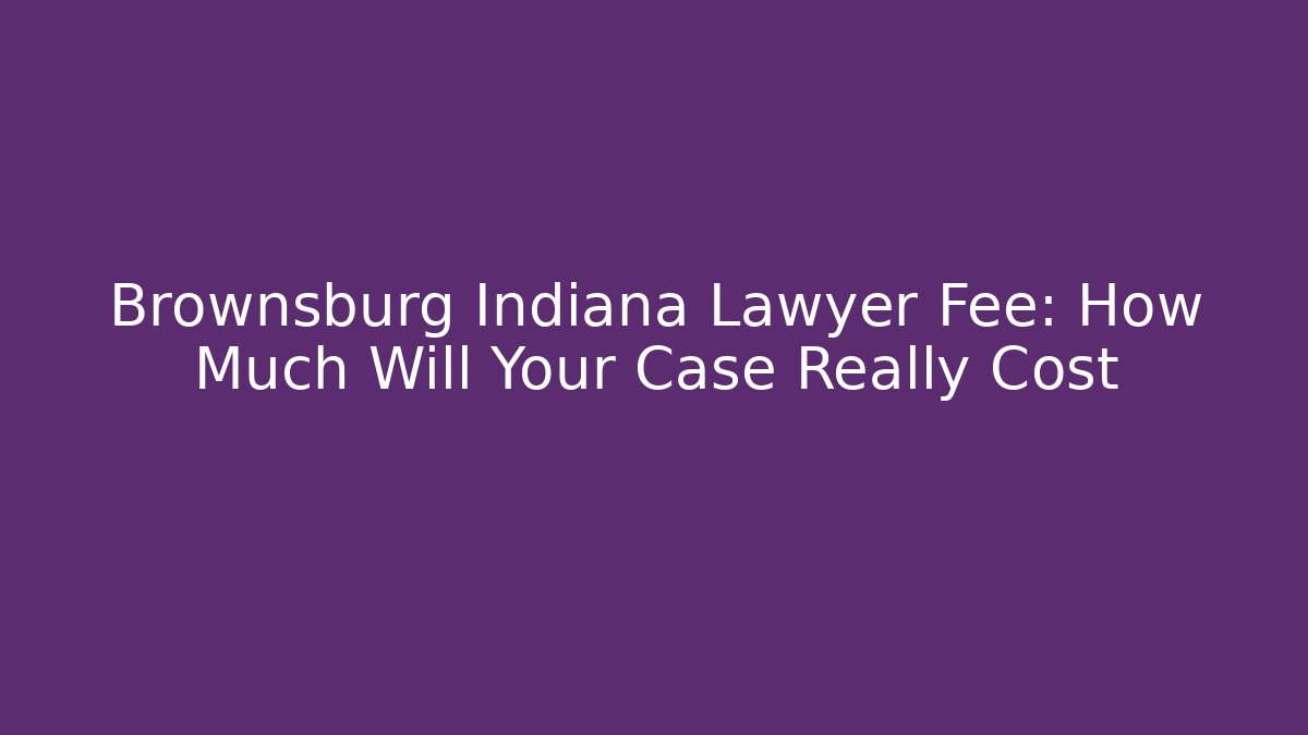 Brownsburg Indiana Lawyer Fee: How Much Will Your Case Really Cost
