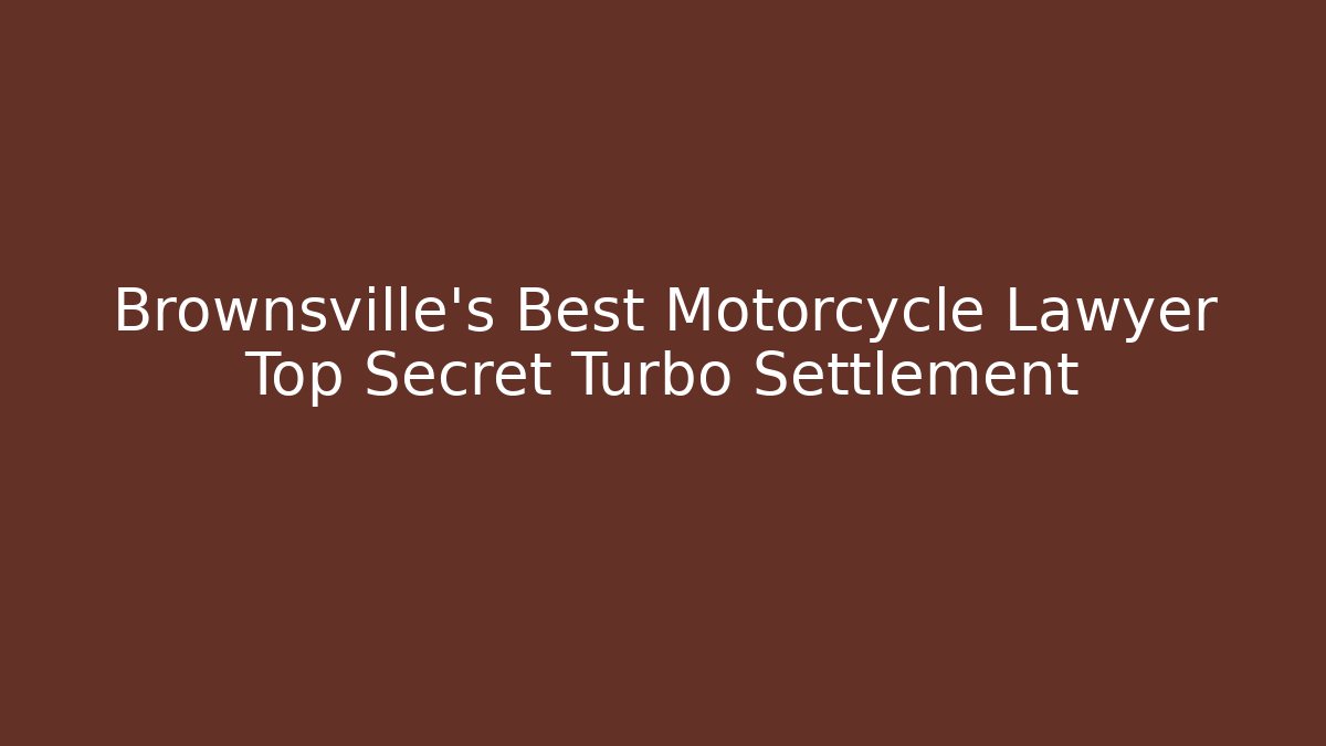 Brownsville’s Best Motorcycle Lawyer Top Secret Turbo Settlement