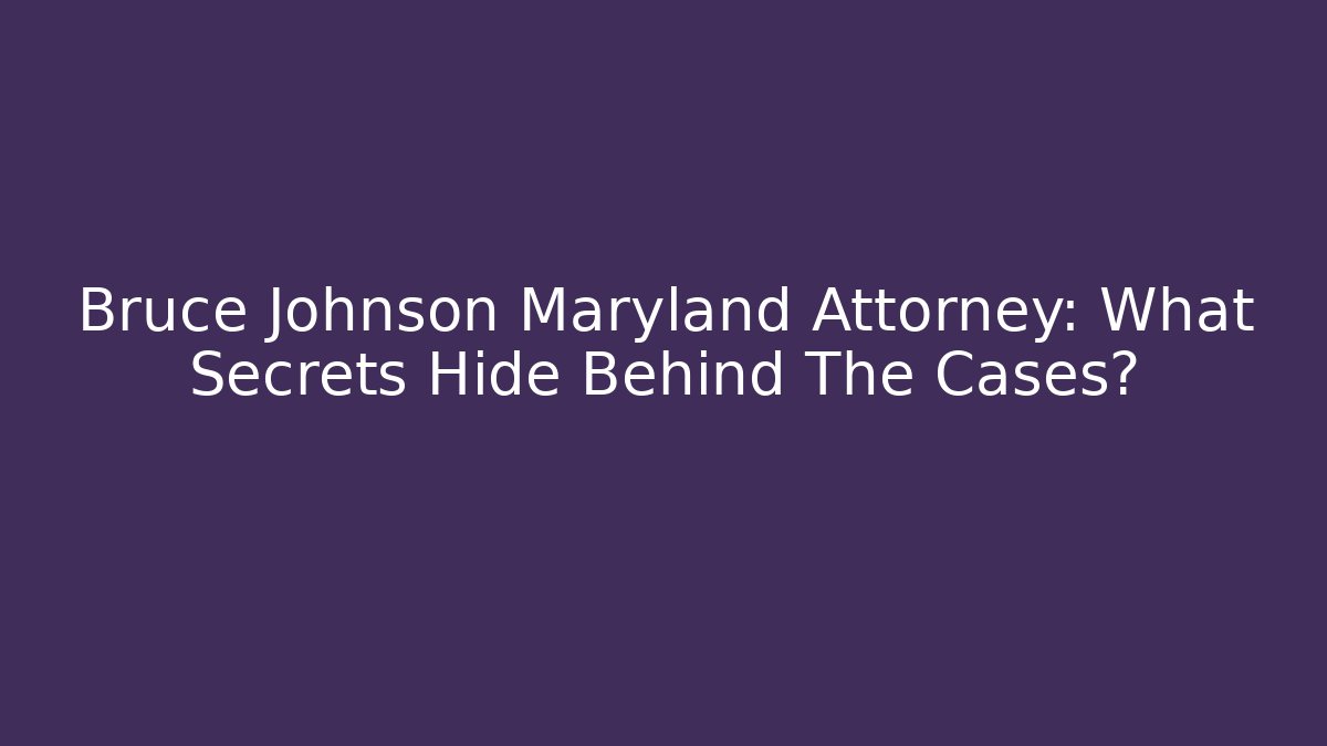 Bruce Johnson Maryland Attorney: What Secrets Hide Behind The Cases?