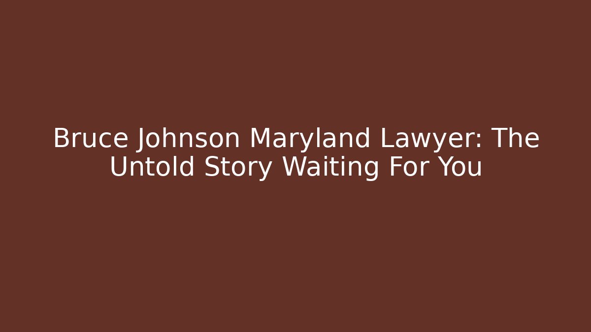 Bruce Johnson Maryland Lawyer: The Untold Story Waiting For You