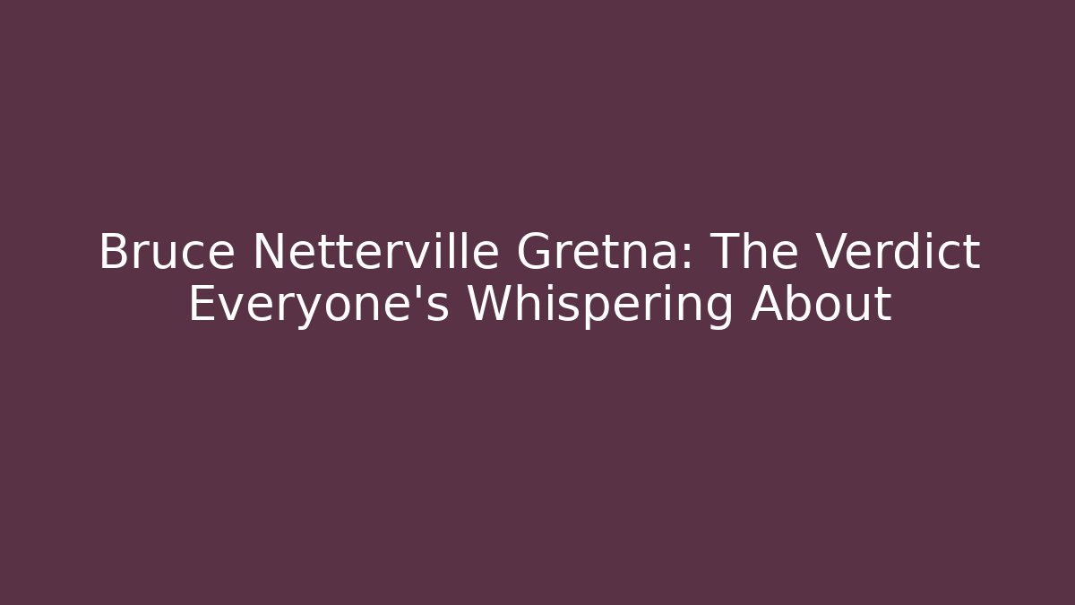 Bruce Netterville Gretna: The Verdict Everyone’s Whispering About