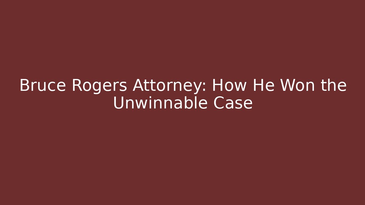 Bruce Rogers Attorney: How He Won the Unwinnable Case