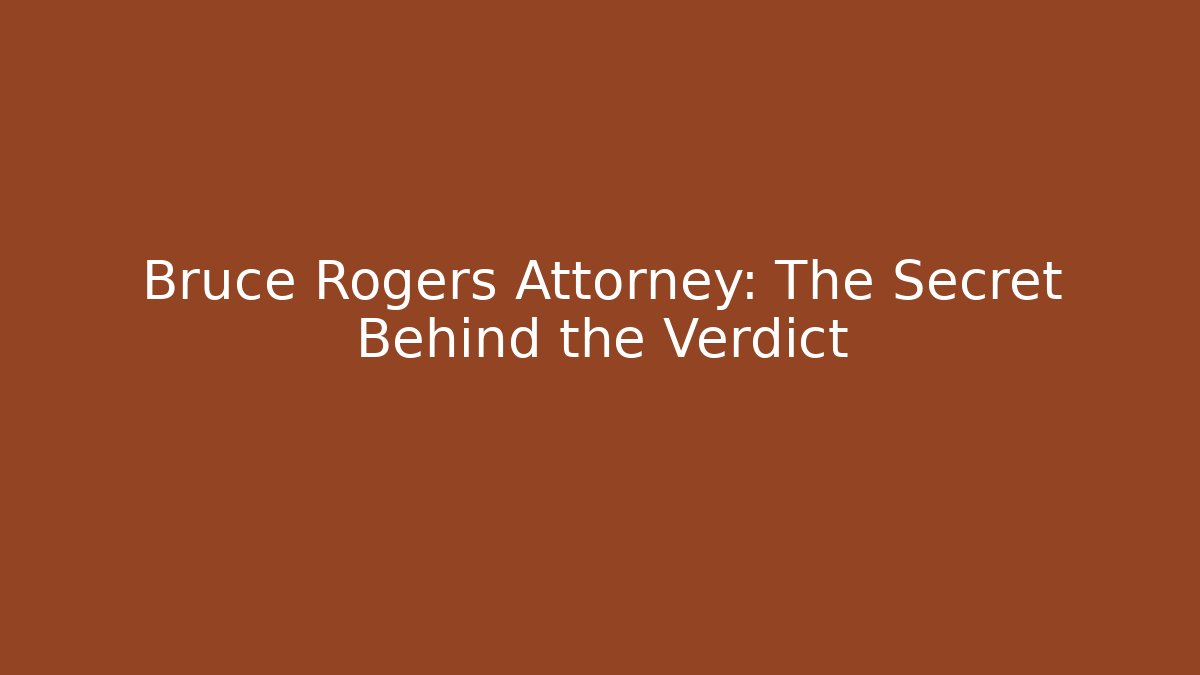 Bruce Rogers Attorney: The Secret Behind the Verdict