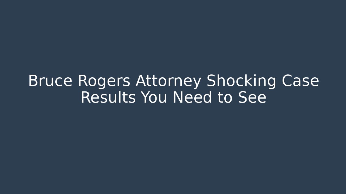 Bruce Rogers Attorney Shocking Case Results You Need to See