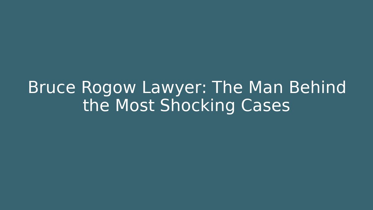 Bruce Rogow Lawyer: The Man Behind the Most Shocking Cases