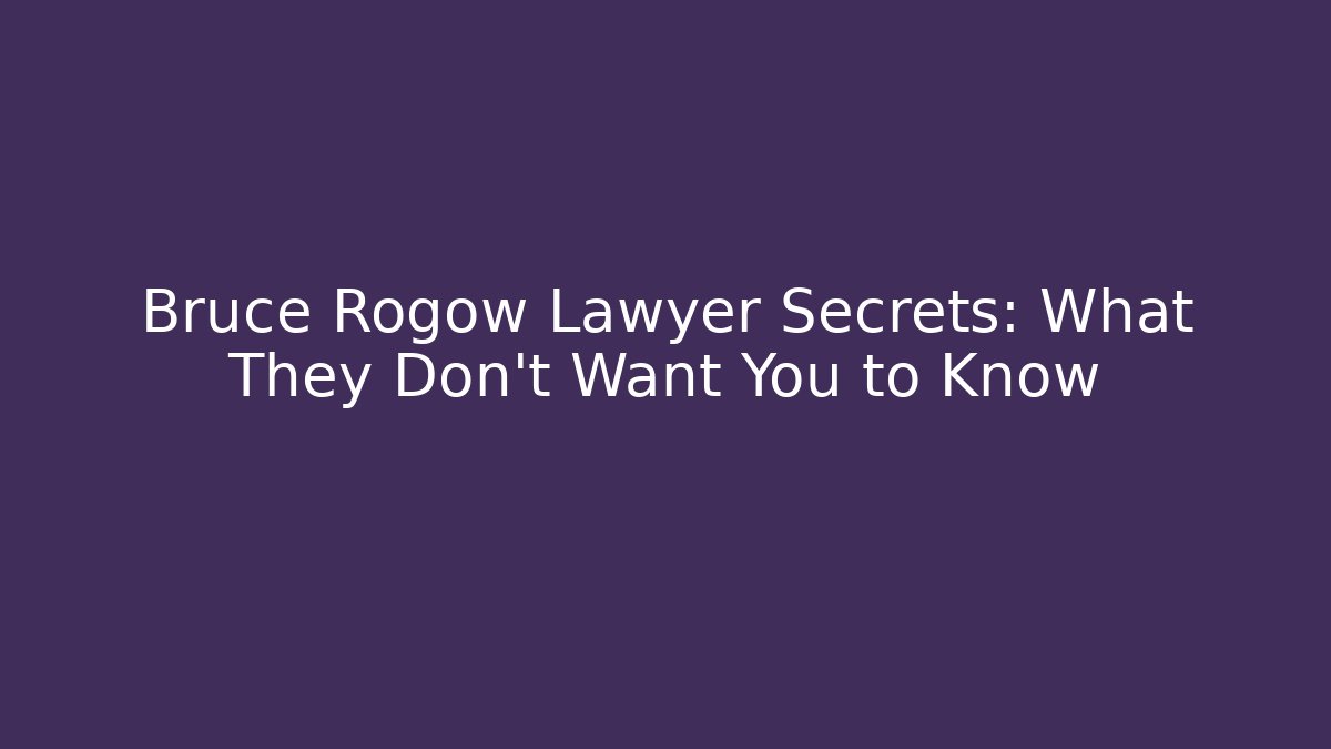 Bruce Rogow Lawyer Secrets: What They Don't Want You to Know