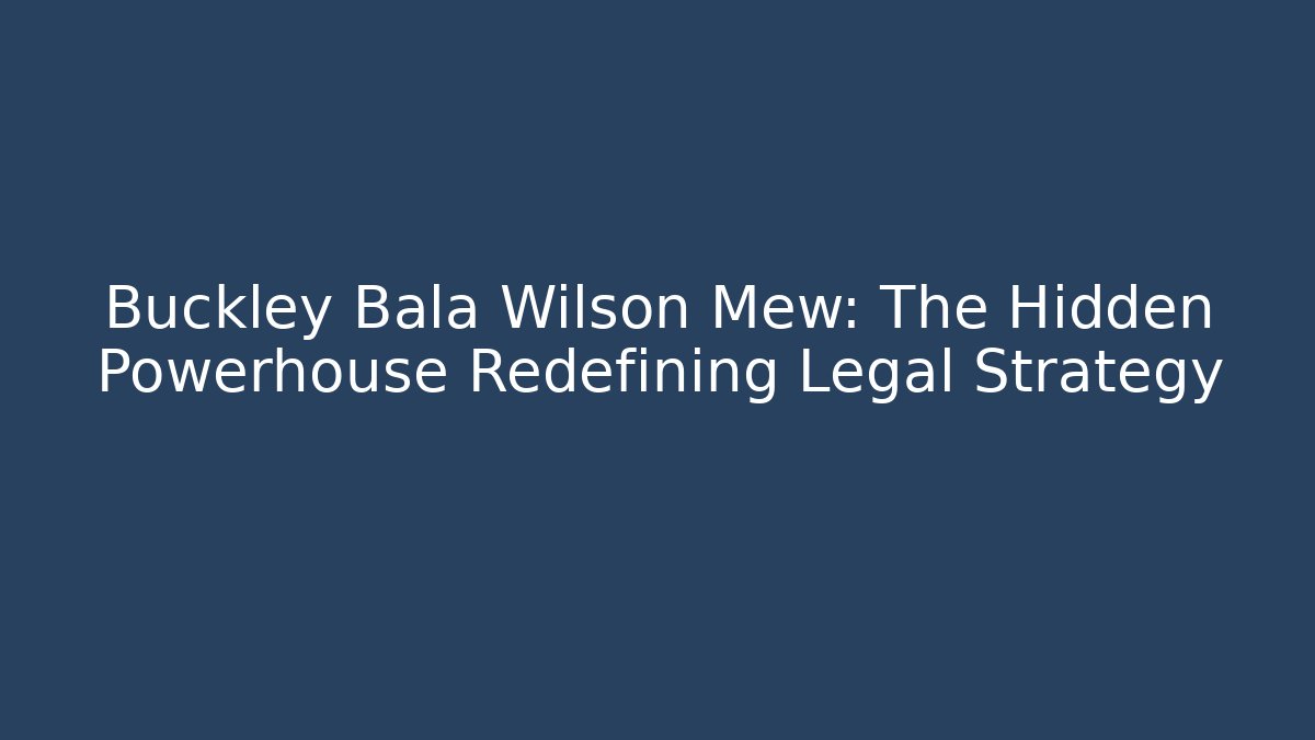 Buckley Bala Wilson Mew: The Hidden Powerhouse Redefining Legal Strategy