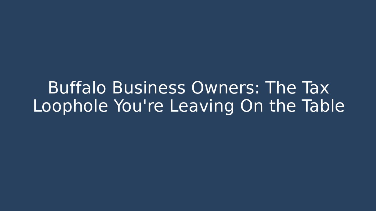 Buffalo Business Owners: The Tax Loophole You’re Leaving On the Table
