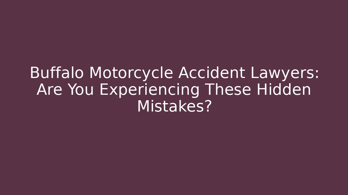 Buffalo Motorcycle Accident Lawyers: Are You Experiencing These Hidden Mistakes?
