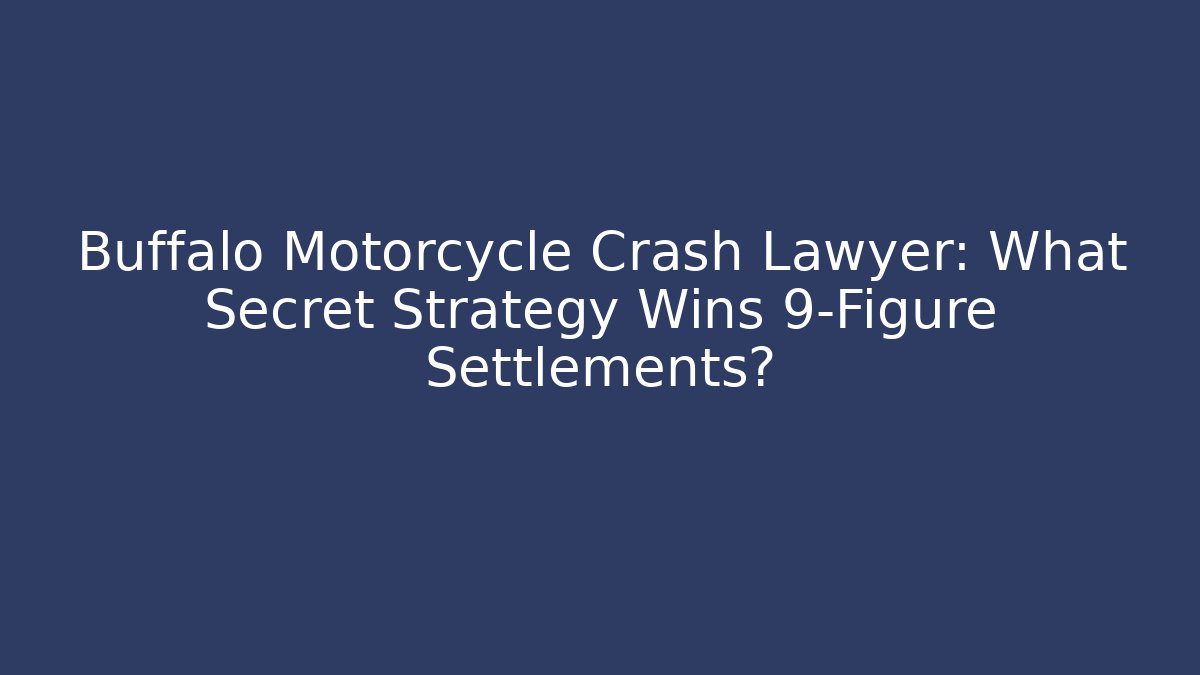 Buffalo Motorcycle Crash Lawyer: What Secret Strategy Wins 9-Figure Settlements?