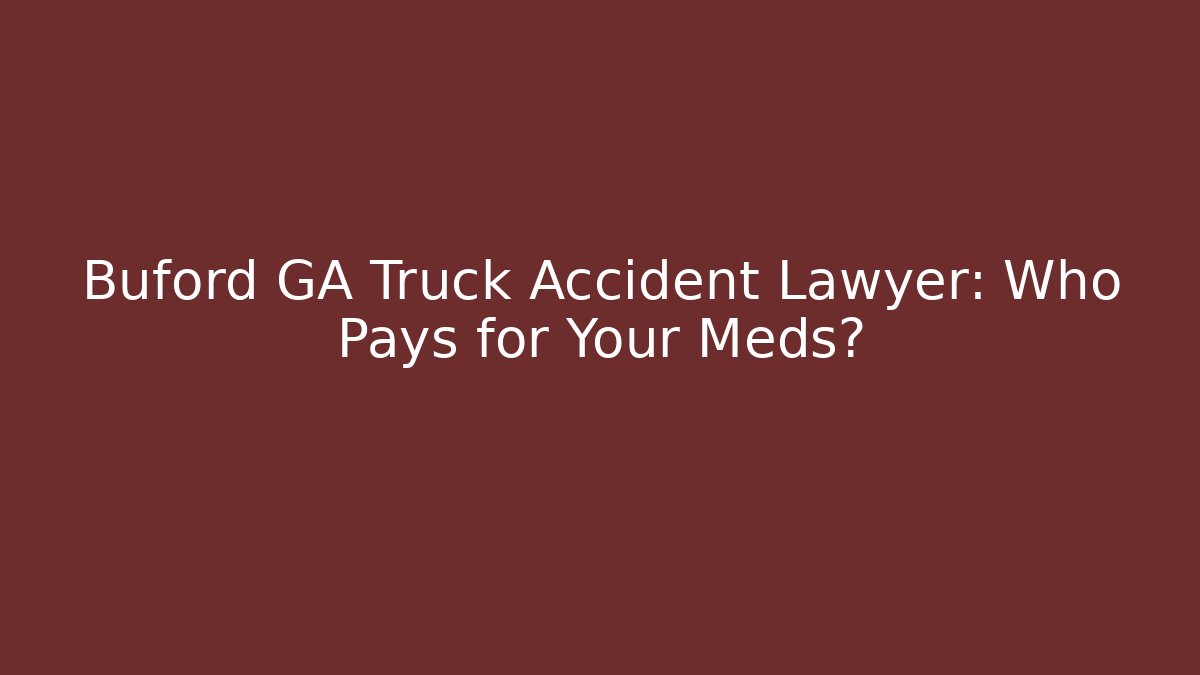 Buford GA Truck Accident Lawyer: Who Pays for Your Meds?
