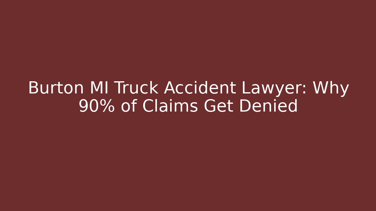 Burton MI Truck Accident Lawyer: Why 90% of Claims Get Denied