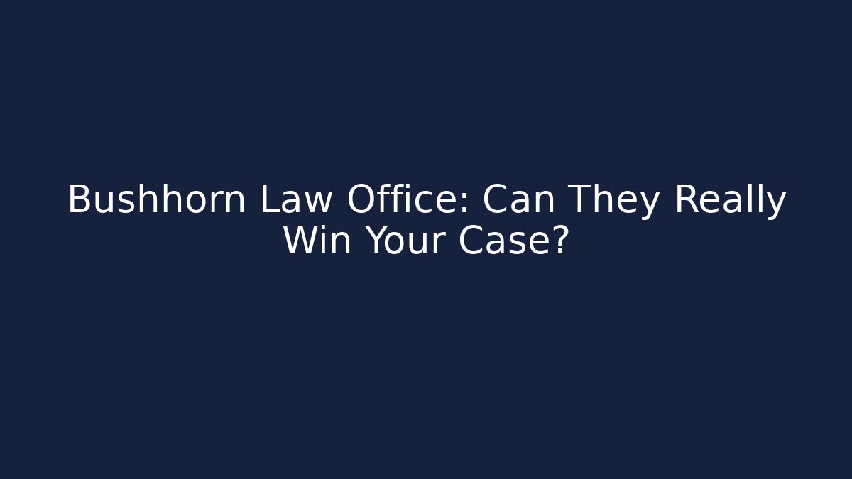 Bushhorn Law Office: Can They Really Win Your Case?