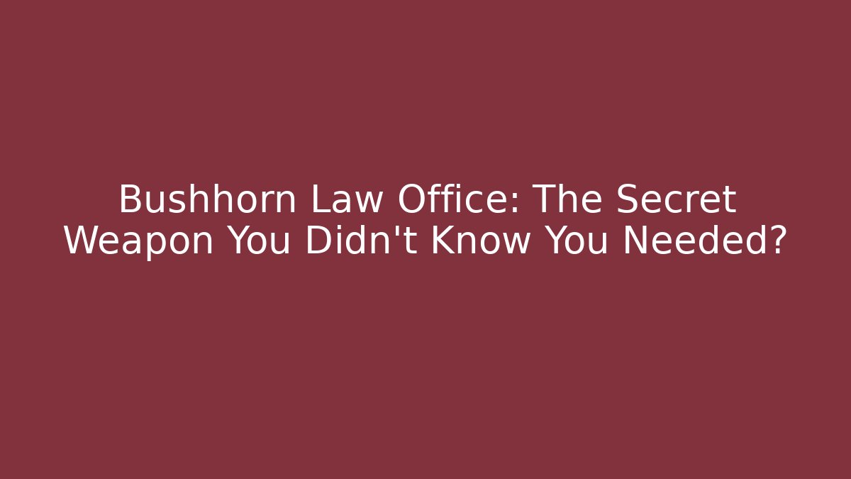 Bushhorn Law Office: The Secret Weapon You Didn't Know You Needed?