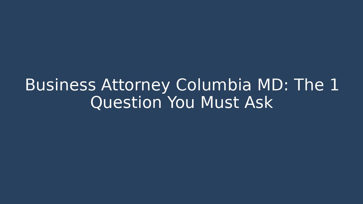 Business Attorney Columbia MD: The 1 Question You Must Ask