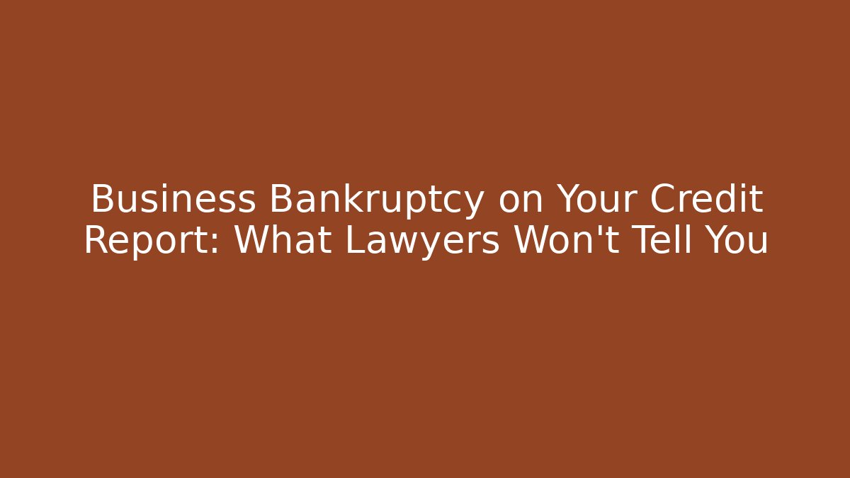 Business Bankruptcy on Your Credit Report: What Lawyers Won’t Tell You