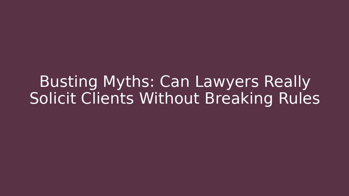 Busting Myths: Can Lawyers Really Solicit Clients Without Breaking Rules