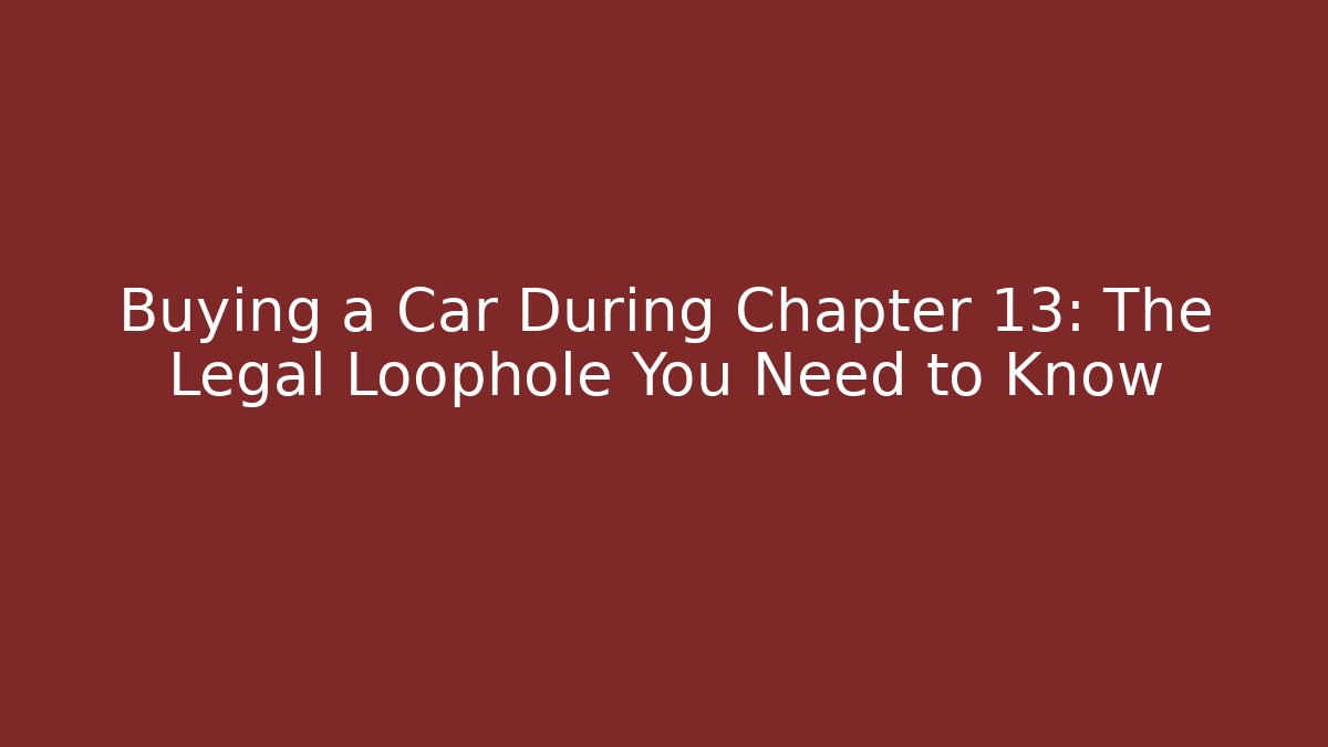 Buying a Car During Chapter 13: The Legal Loophole You Need to Know