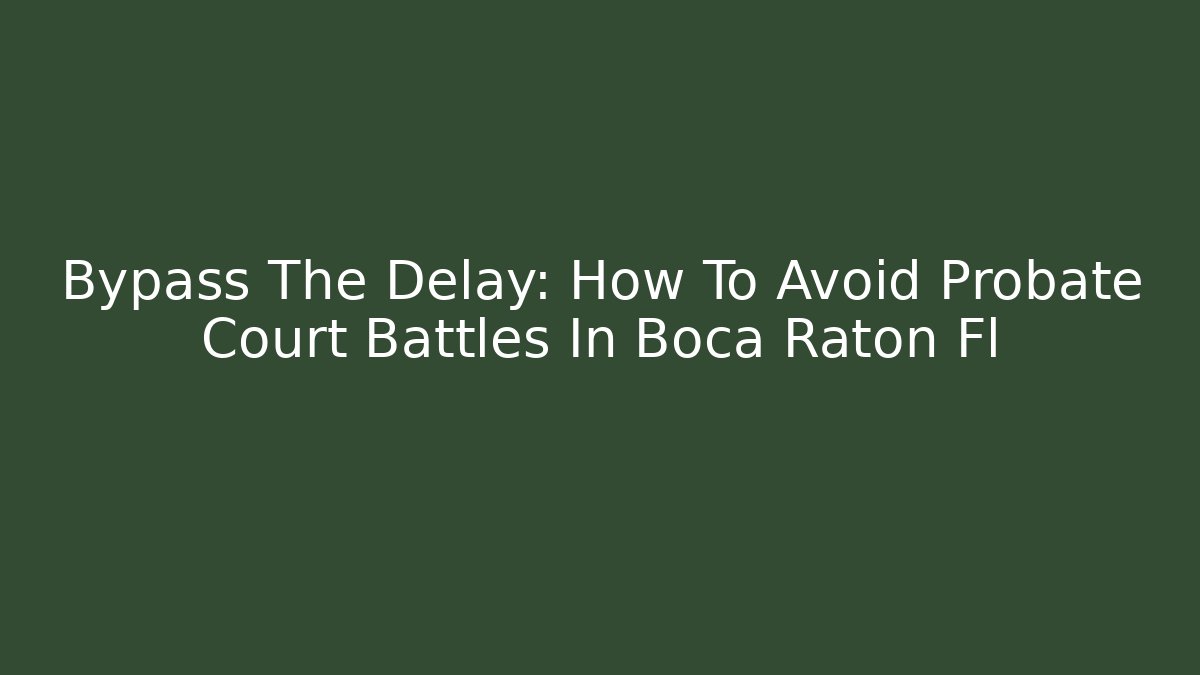 Bypass The Delay: How To Avoid Probate Court Battles In Boca Raton Fl - V Auction